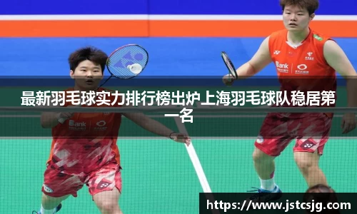最新羽毛球实力排行榜出炉上海羽毛球队稳居第一名
