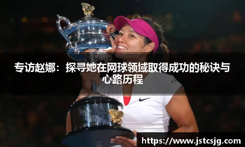 专访赵娜：探寻她在网球领域取得成功的秘诀与心路历程