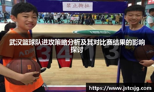 武汉篮球队进攻策略分析及其对比赛结果的影响探讨