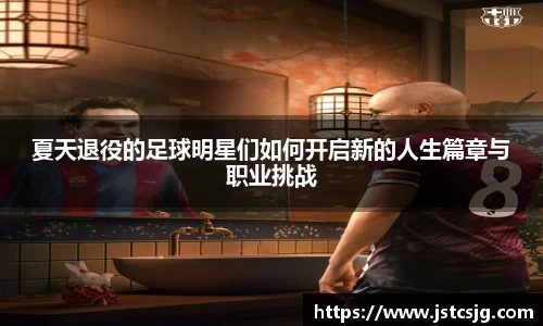 夏天退役的足球明星们如何开启新的人生篇章与职业挑战