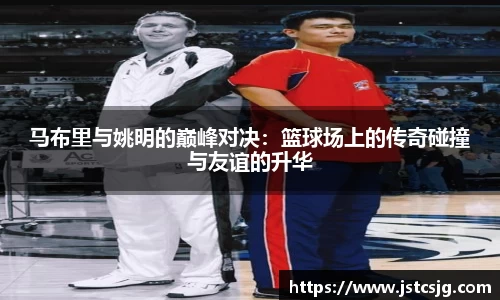 马布里与姚明的巅峰对决：篮球场上的传奇碰撞与友谊的升华