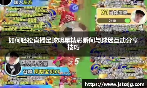 如何轻松直播足球明星精彩瞬间与球迷互动分享技巧