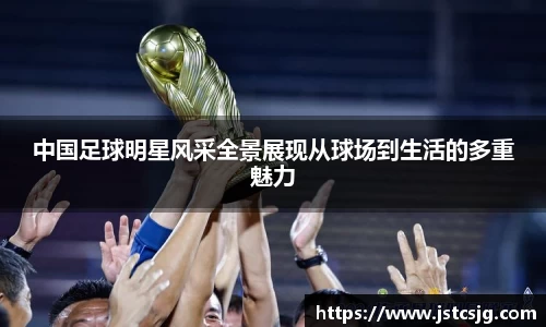 中国足球明星风采全景展现从球场到生活的多重魅力