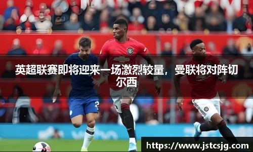 英超联赛即将迎来一场激烈较量，曼联将对阵切尔西