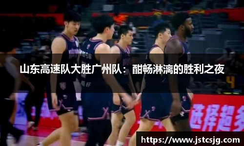 山东高速队大胜广州队：酣畅淋漓的胜利之夜