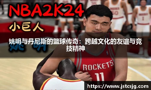 姚明与丹尼斯的篮球传奇：跨越文化的友谊与竞技精神
