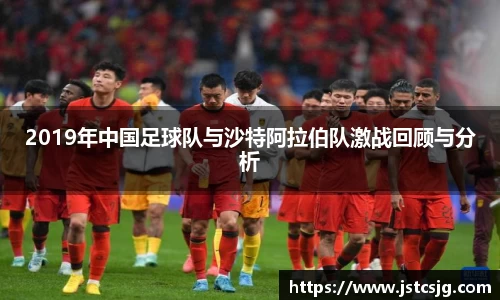 2019年中国足球队与沙特阿拉伯队激战回顾与分析