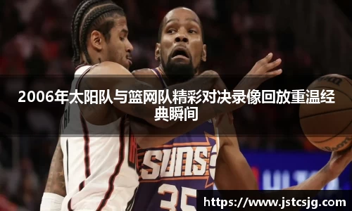 2006年太阳队与篮网队精彩对决录像回放重温经典瞬间