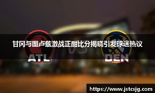 甘冈与图卢兹激战正酣比分揭晓引发球迷热议