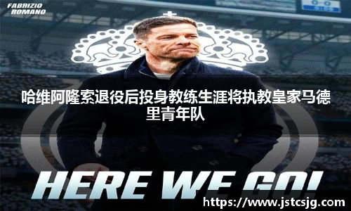 哈维阿隆索退役后投身教练生涯将执教皇家马德里青年队